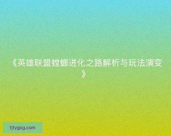 《英雄联盟螳螂进化之路解析与玩法演变》