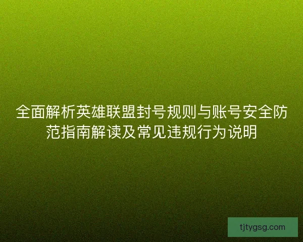 全面解析英雄联盟封号规则与账号安全防范指南解读及常见违规行为说明