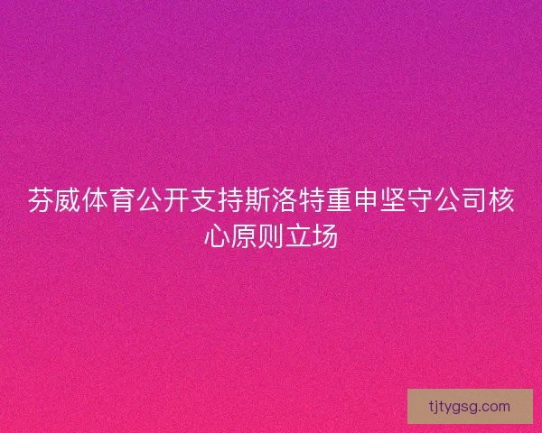 芬威体育公开支持斯洛特重申坚守公司核心原则立场