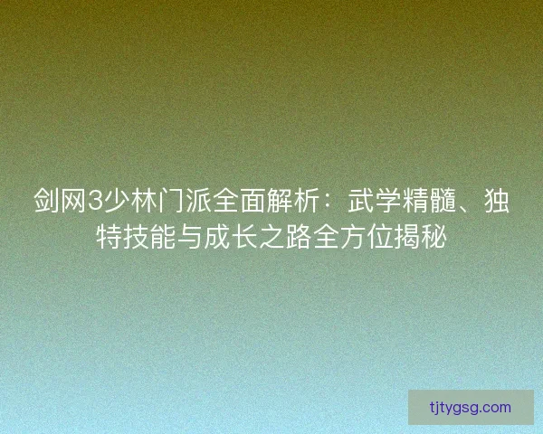 剑网3少林门派全面解析：武学精髓、独特技能与成长之路全方位揭秘