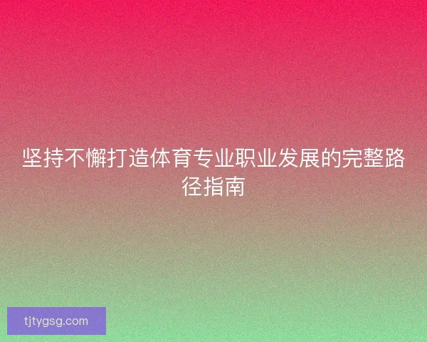 坚持不懈打造体育专业职业发展的完整路径指南