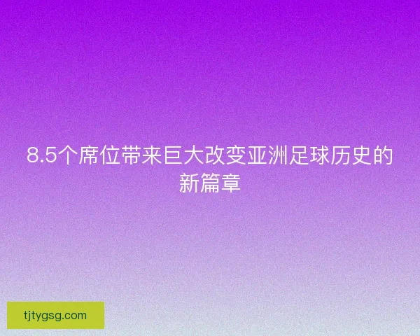 8.5个席位带来巨大改变亚洲足球历史的新篇章