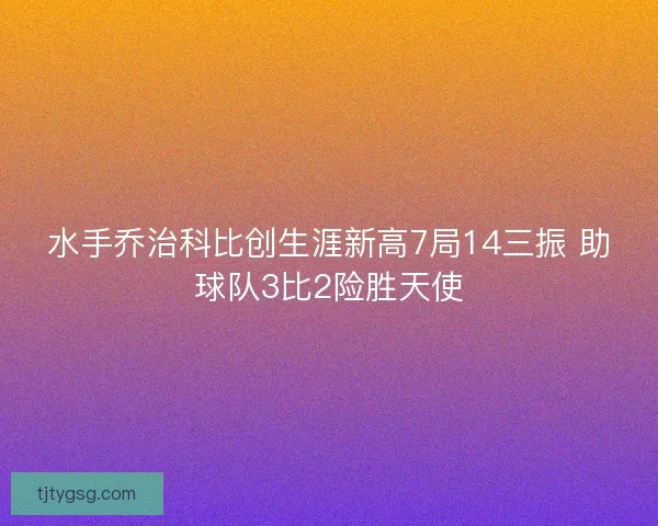 水手乔治科比创生涯新高7局14三振 助球队3比2险胜天使