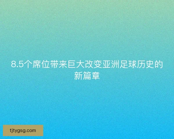 8.5个席位带来巨大改变亚洲足球历史的新篇章