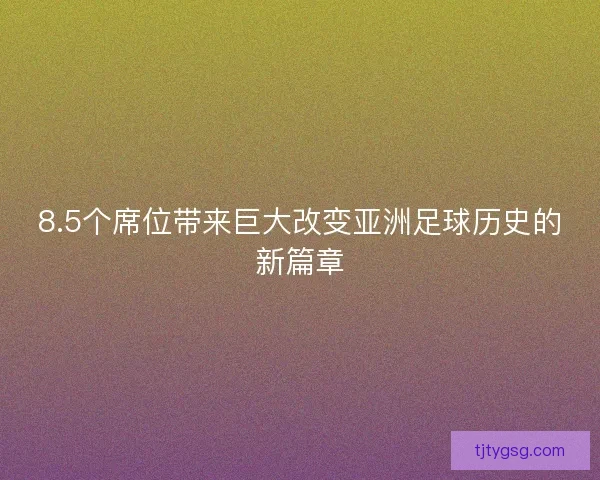 8.5个席位带来巨大改变亚洲足球历史的新篇章